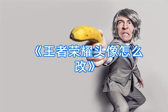 《王者荣耀头像怎么改》