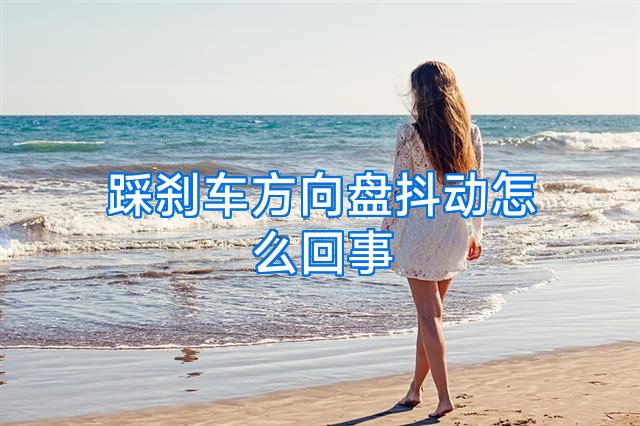 踩刹车方向盘抖动怎么回事