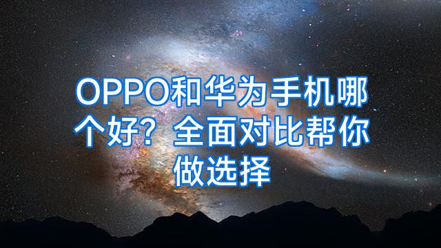 OPPO和华为手机哪个好？全面对比帮你做选择