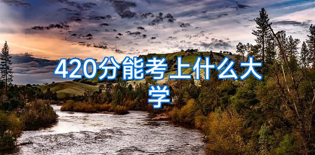 420分能考上什么大学