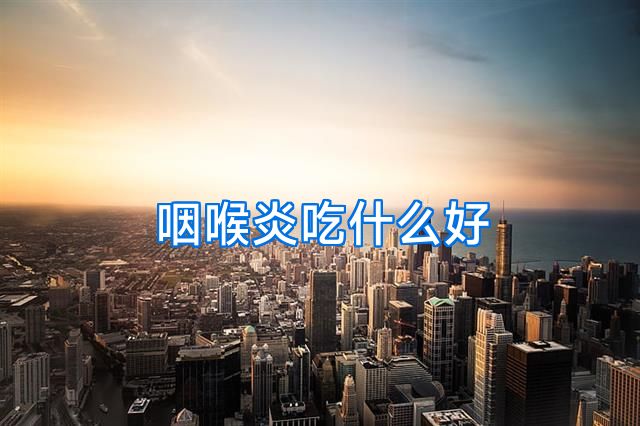 咽喉炎吃什么好