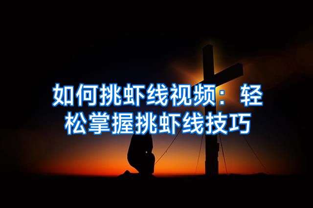 如何挑虾线视频：轻松掌握挑虾线技巧