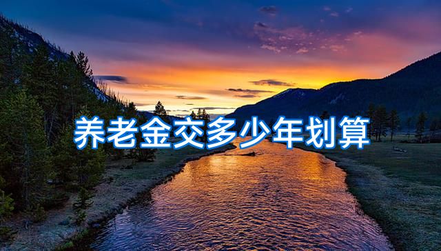 养老金交多少年划算