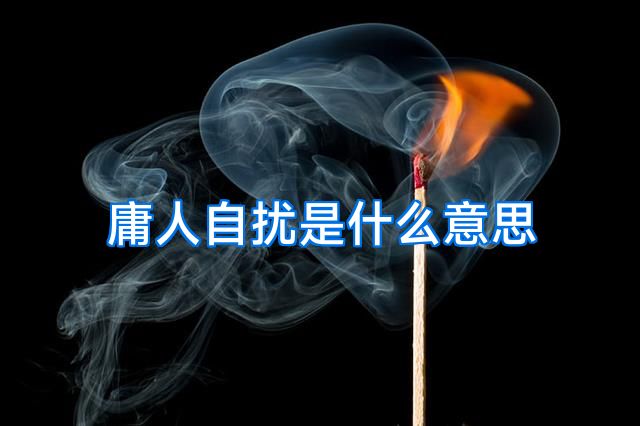 庸人自扰是什么意思