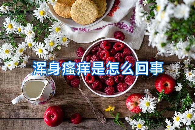 浑身瘙痒是怎么回事