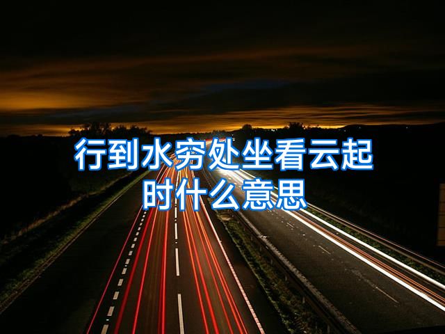 行到水穷处坐看云起时什么意思