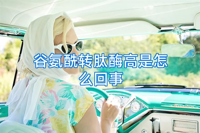 谷氨酰转肽酶高是怎么回事