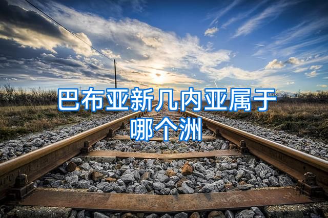 巴布亚新几内亚属于哪个洲