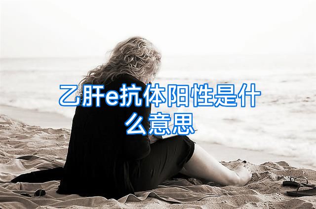 乙肝e抗体阳性是什么意思