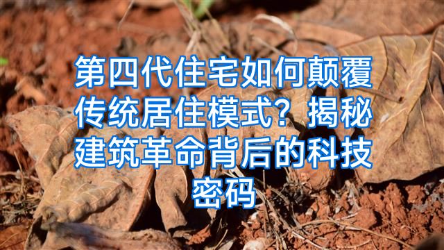 第四代住宅如何颠覆传统居住模式？揭秘建筑革命背后的科技密码